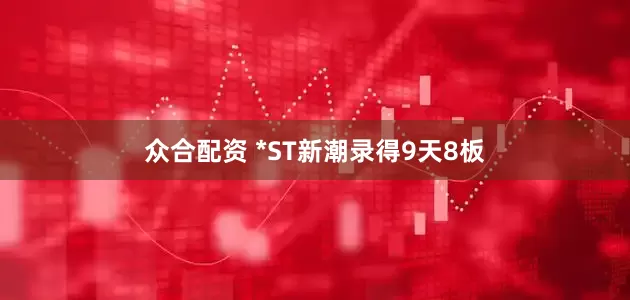 众合配资 *ST新潮录得9天8板