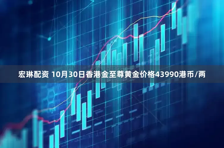 宏琳配资 10月30日香港金至尊黄金价格43990港币/两