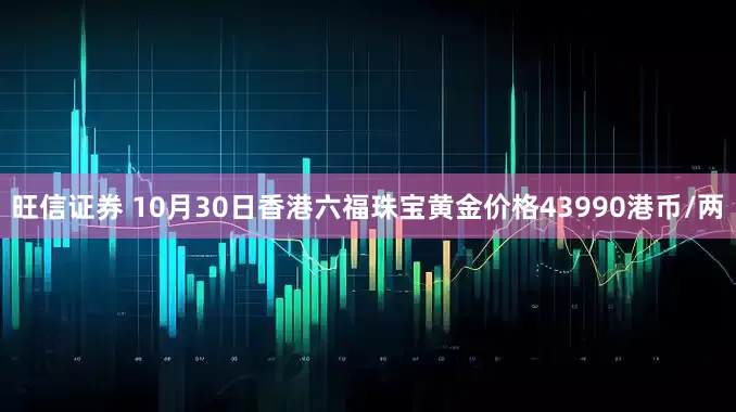 旺信证券 10月30日香港六福珠宝黄金价格43990港币/两