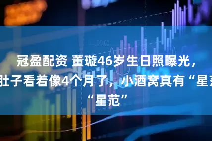 冠盈配资 董璇46岁生日照曝光，小肚子看着像4个月了，小酒窝真有“星范”