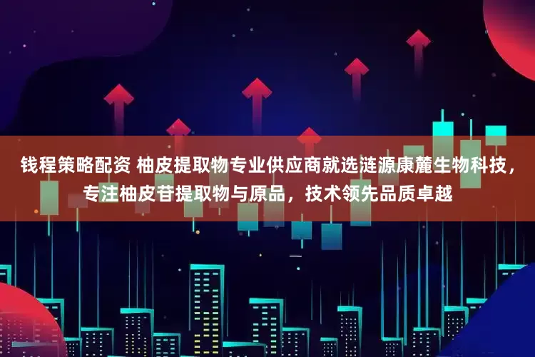 钱程策略配资 柚皮提取物专业供应商就选涟源康麓生物科技，专注柚皮苷提取物与原品，技术领先品质卓越